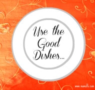 Use the Good Dishes